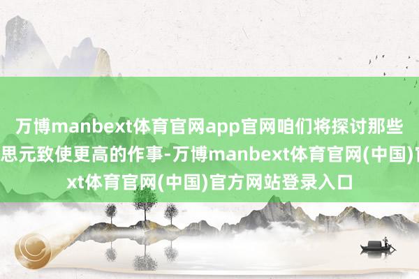 万博manbext体育官网app官网咱们将探讨那些年薪朝上4万好意思元致使更高的作事-万博manbext体育官网(中国)官方网站登录入口