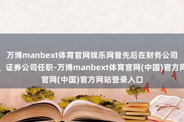 万博manbext体育官网娱乐网曾先后在财务公司、相信公司、
