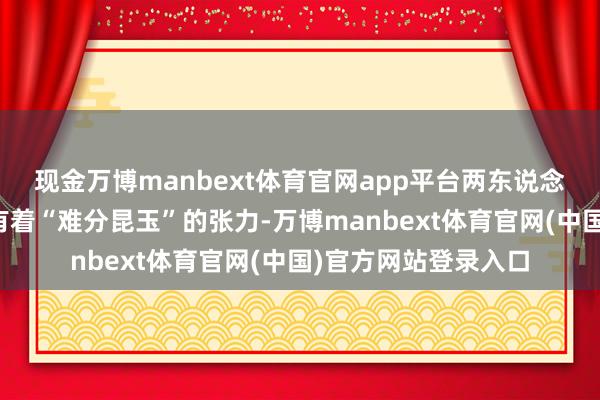 现金万博manbext体育官网app平台两东说念主审讯时的敌手戏有着“难分昆玉”的张力-万博manbext体育官网(中国)官方网站登录入口