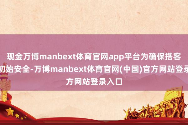 现金万博manbext体育官网app平台为确保搭客列车初始安