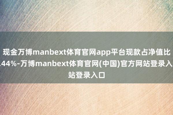 现金万博manbext体育官网app平台现款占净值比0.44