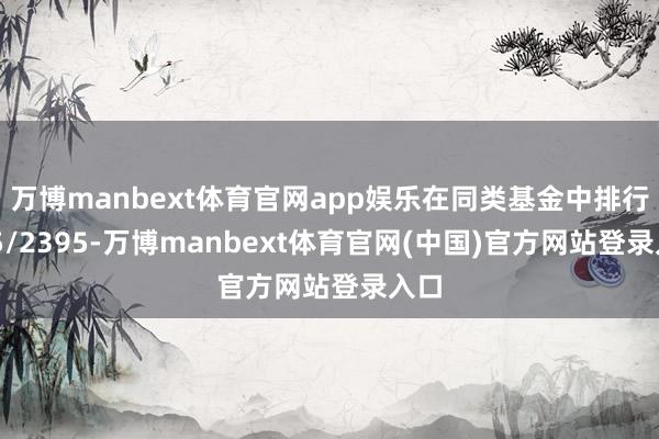万博manbext体育官网app娱乐在同类基金中排行365/