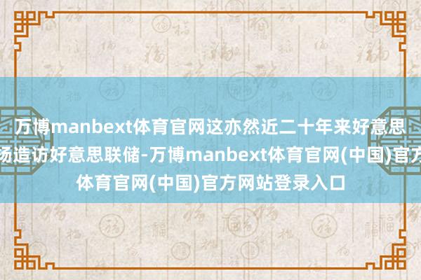 万博manbext体育官网这亦然近二十年来好意思国总统初次阐