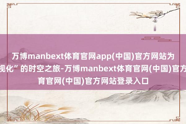 万博manbext体育官网app(中国)官方网站为读者呈现“可视化”的时空之旅-万博manbext体育官网(中国)官方网站登录入口