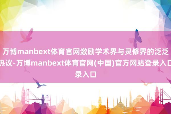 万博manbext体育官网激励学术界与灵修界的泛泛热议-万博manbext体育官网(中国)官方网站登录入口
