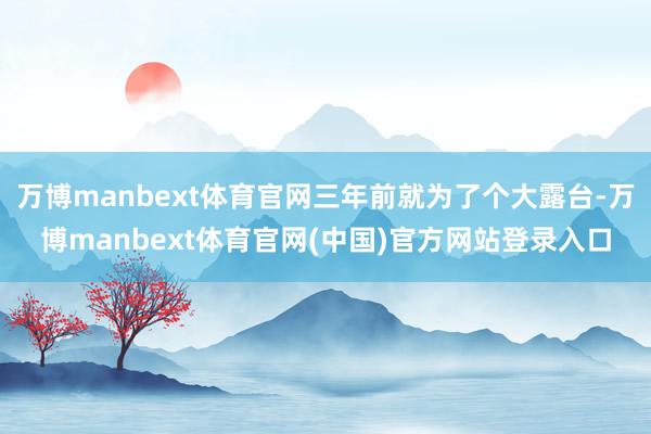 万博manbext体育官网三年前就为了个大露台-万博manbext体育官网(中国)官方网站登录入口
