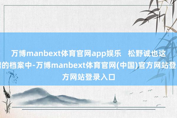 万博manbext体育官网app娱乐 松野诚也这次捐赠的档案中-万博manbext体育官网(中国)官方网站登录入口