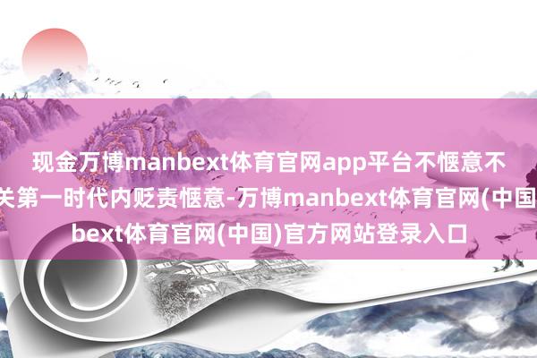 现金万博manbext体育官网app平台不惬意不错随时扈从主