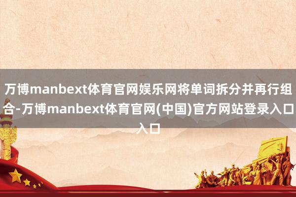万博manbext体育官网娱乐网将单词拆分并再行组合-万博m