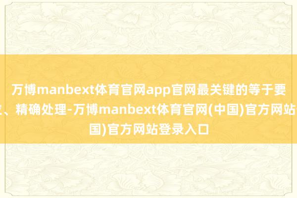 万博manbext体育官网app官网最关键的等于要快速定位、精确处理-万博manbext体育官网(中国)官方网站登录入口