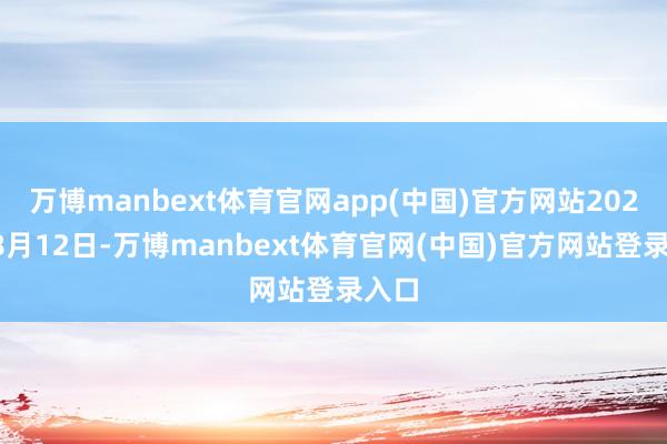万博manbext体育官网app(中国)官方网站2025年8月12日-万博manbext体育官网(中国)官方网站登录入口