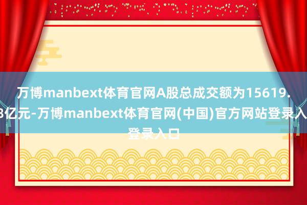 万博manbext体育官网A股总成交额为15619.18亿元