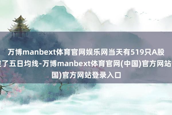万博manbext体育官网娱乐网当天有519只A股价钱冲突了
