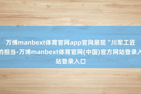 万博manbext体育官网app官网展现“川军工匠”的担当-