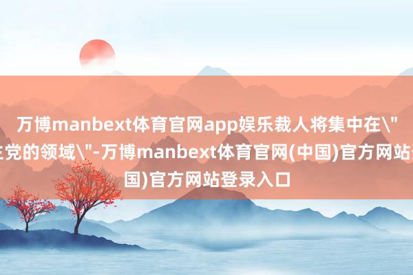 万博manbext体育官网app娱乐裁人将集中在＂趋向民主党