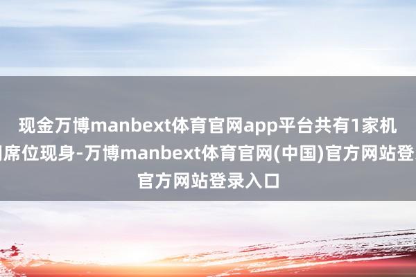现金万博manbext体育官网app平台共有1家机构专用席位