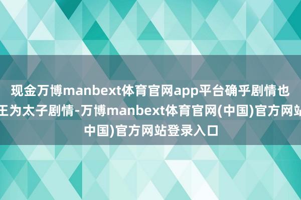 现金万博manbext体育官网app平台确乎剧情也有封爵魏王为太子剧情-万博manbext体育官网(中国)官方网站登录入口