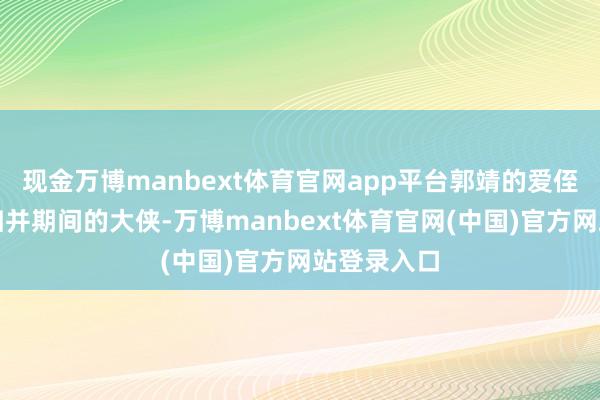 现金万博manbext体育官网app平台郭靖的爱侄杨过身为归