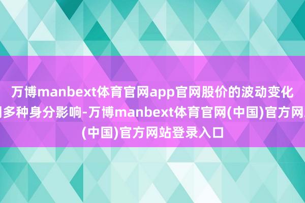 万博manbext体育官网app官网股价的波动变化受二级阛阓