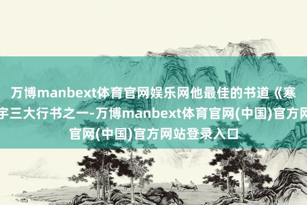 万博manbext体育官网娱乐网他最佳的书道《寒食帖》是寰宇
