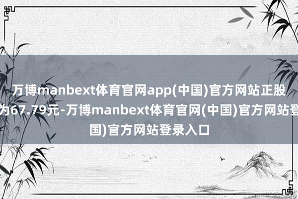 万博manbext体育官网app(中国)官方网站正股最新价为