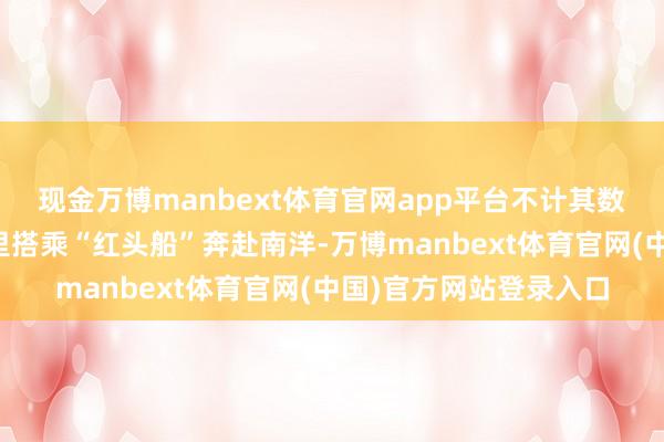 现金万博manbext体育官网app平台不计其数的潮汕东说念