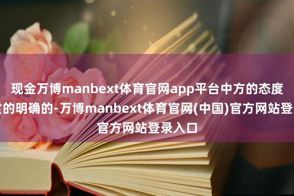 现金万博manbext体育官网app平台中方的态度是一贯的明
