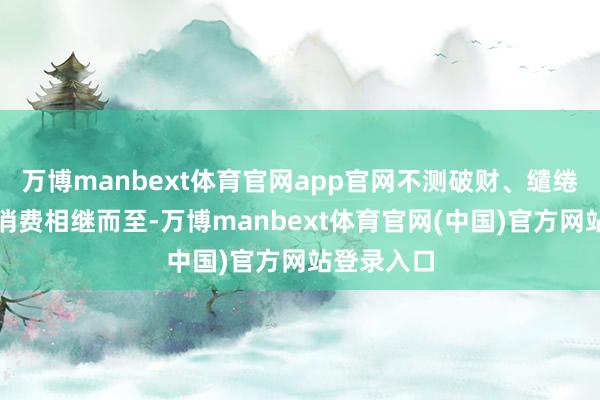 万博manbext体育官网app官网不测破财、缱绻外的大额消