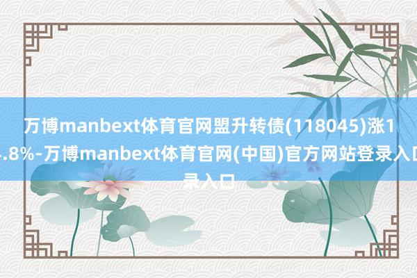 万博manbext体育官网盟升转债(118045)涨14.8