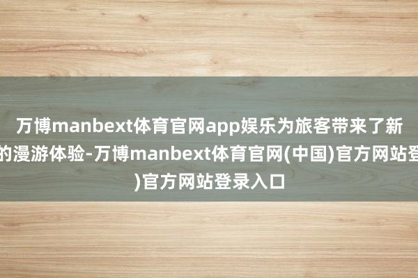 万博manbext体育官网app娱乐为旅客带来了新瓶旧酒的漫