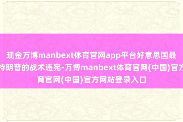 现金万博manbext体育官网app平台好意思国最高法院就文牍特朗普的战术违宪-万博manbext体育官网(中国)官方网站登录入口