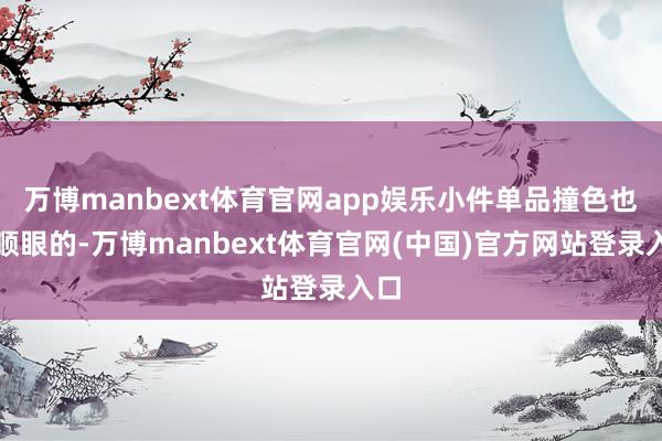 万博manbext体育官网app娱乐小件单品撞色也挺顺眼的-万博manbext体育官网(中国)官方网站登录入口