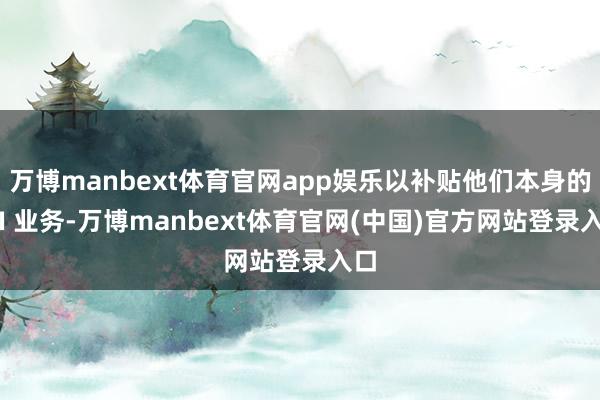 万博manbext体育官网app娱乐以补贴他们本身的 AI 