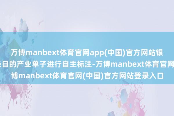 万博manbext体育官网app(中国)官方网站银行也可字据