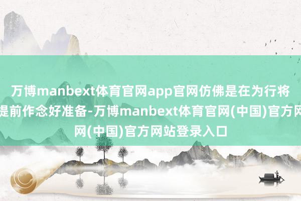 万博manbext体育官网app官网仿佛是在为行将到来的风暴