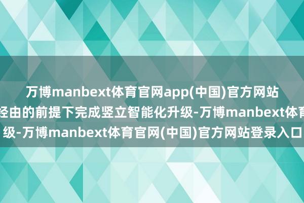 万博manbext体育官网app(中国)官方网站在兼容现存软